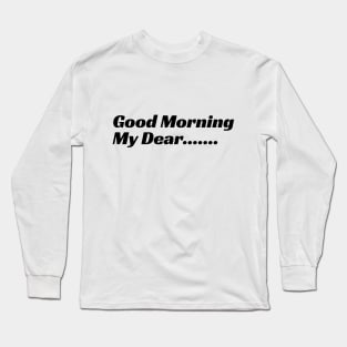 Good Morning My Dear Long Sleeve T-Shirt